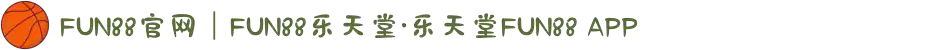 FUN88官网｜FUN88乐天堂·乐天堂FUN88 APP